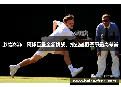 激情澎湃！网球巨星全新挑战，挑战越野赛事最高荣誉